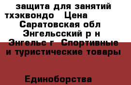 защита для занятий тхэквондо › Цена ­ 6 000 - Саратовская обл., Энгельсский р-н, Энгельс г. Спортивные и туристические товары » Единоборства   